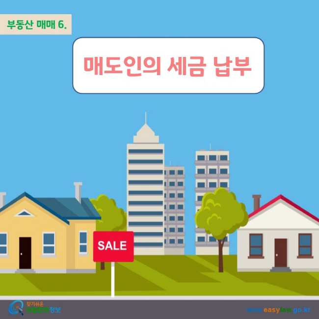 부동산 매매 6. 매도인의 세금 납부 www.easylaw.go.kr 찾기쉬운 생활법령정보 로고