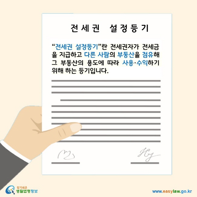 전세권 설정등기 “전세권 설정등기”란 전세권자가 전세금을 지급하고 다른 사람의 부동산을 점유해 그 부동산의 용도에 따라 사용·수익하기 위해 하는 등기입니다. 찾기 쉬운 생활법령정보 로고 www.easylaw.go.kr