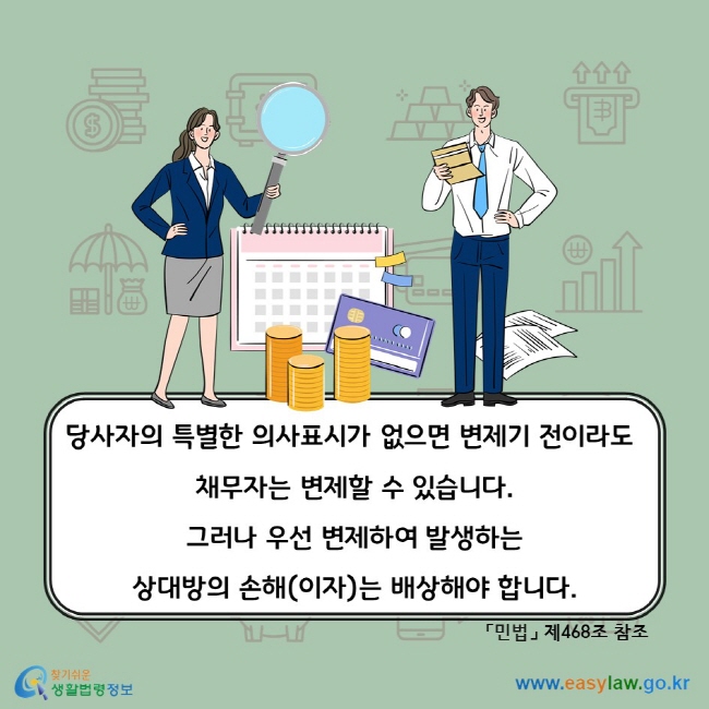 당사자의 특별한 의사표시가 없으면 변제기 전이라도 채무자는 변제할 수 있습니다. 그러나 우선 변제하여 발생하는 상대방의 손해(이자)는 배상해야 합니다. 「민법」 제468조 참조