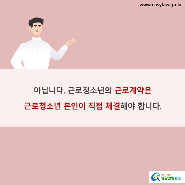 아닙니다. 근로청소년의 근로계약은 근로청소년 본인이 직접 체결해야 합니다. 
