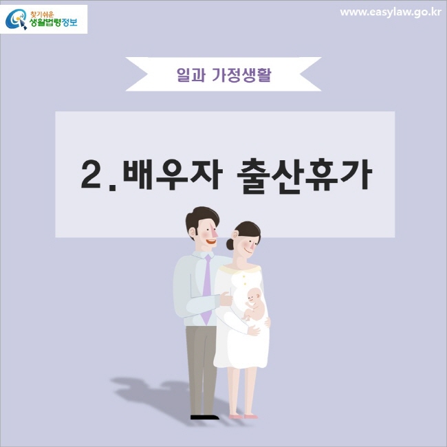 일과 가정생활 2.배우자 출산휴가
www.easylaw.go.kr 찾기 쉬운 생활법령정보 로고
