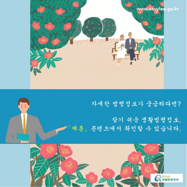 찾기쉬운생활법령정보 www.easylaw.go.kr 
자세한 법령정보가 궁금하다면?  
찾기 쉬운 생활법령정보, 
「재혼」콘텐츠에서 확인할 수 있습니다.  