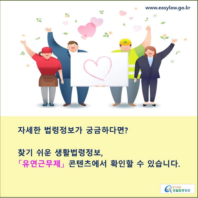 자세한 법령정보가 궁금하다면?

찾기 쉬운 생활법령정보,
「유연근무제」 콘텐츠에서 확인할 수 있습니다.