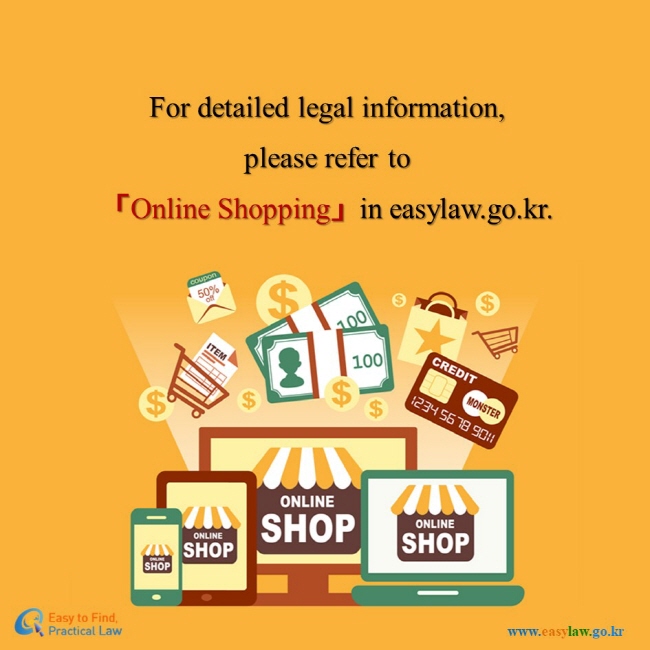 For detailed legal information, please refer to 「Online Shopping」in easylaw.go.kr.