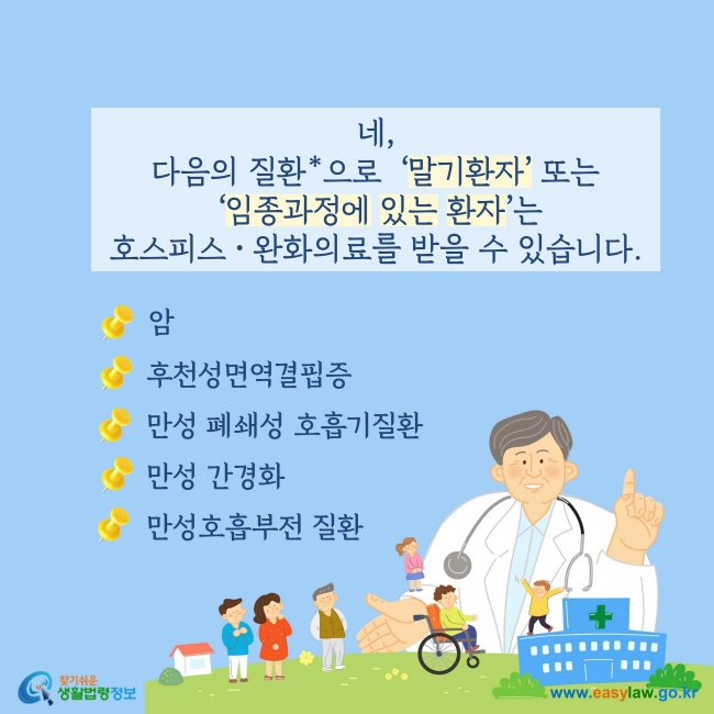 네, 다음의 질환*으로  ‘말기환자’ 또는 ‘임종과정에 있는 환자’는 호스피스 ‧ 완화의료를 받을 수 있습니다.① 암 ② 후천성면역결핍증 ③ 만성 폐쇄성 호흡기질환 ④ 만성 간경화 ⑤ 만성호흡부전 질환