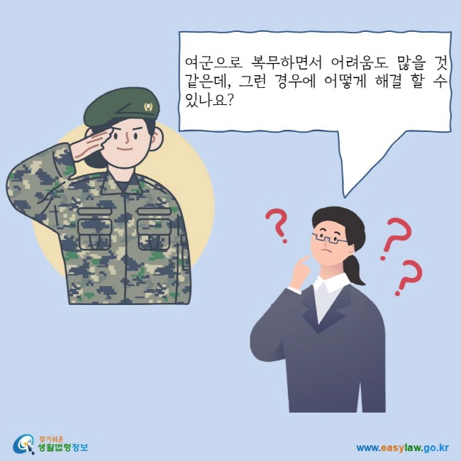 여군으로 복무하면서 어려움도 많을 것 같은데, 그런 경우에 어떻게 해결 할 수 있나요?
찾기쉬운 생활법령정보 로고
www.easylaw.go.kr