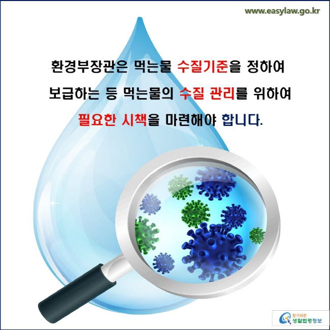 환경부장관은 먹는물 수질기준을 정하여 보급하는 등 먹는물의 수질 관리를 위하여 필요한 시책을 마련해야 합니다.