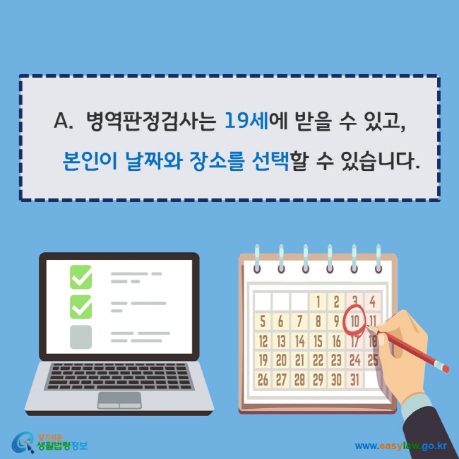 www.easylaw.go.kr 병역판정검사는 19세에 받을 수 있고, 본인이 날짜와 장소를 선택할 수 있습니다.