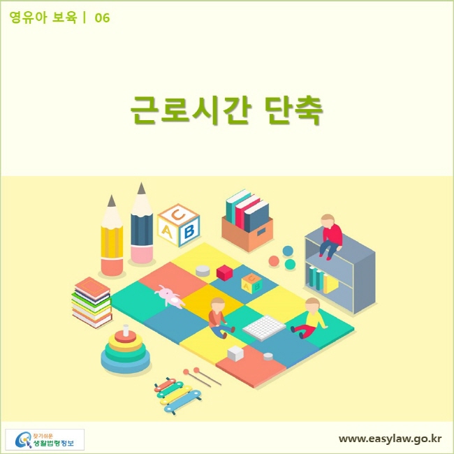 영유아 보육| 06 근로시간 단축 www.easylaw.go.kr 찾기쉬운 생활법령정보 로고