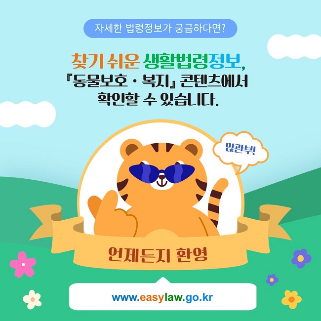 자세한 법령정보가 궁금하다면?  찾기 쉬운 생활법령정보, 『동물보호ㆍ복지』 콘텐츠에서  확인할 수 있습니다. 많관부! 언제든지 환영