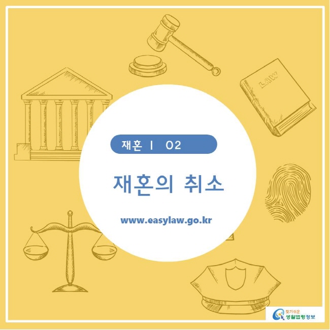찾기쉬운생활법령정보 재혼 ㅣ  02  재혼의 취소 www.easylaw.go.kr 
