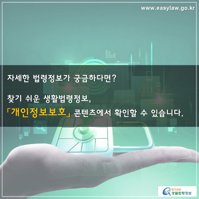 자세한 법령정보가 궁금하다면? 찾기 쉬운 생활법령정보, 「개인정보보호」 콘텐츠에서 확인할 수 있습니다.