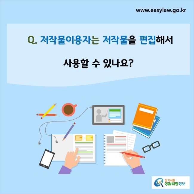 www.easylaw.go.kr Q. 저작물이용자는 저작물을 편집해서 사용할 수 있나요?