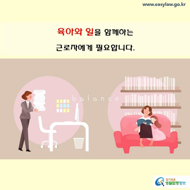 육아와 일을 함께하는 근로자에게 필요합니다.
