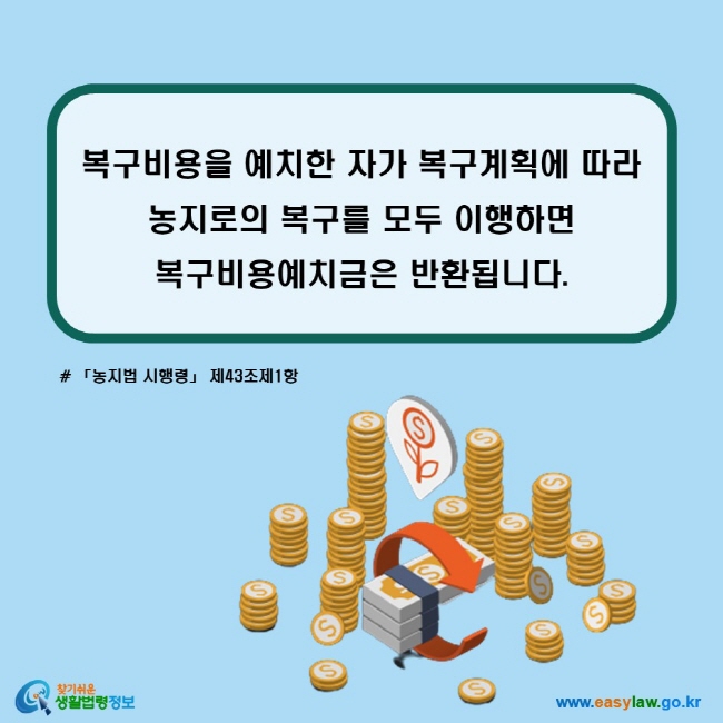 복구비용을 예치한 자가 복구계획에 따라 농지로의 복구를 모두 이행하면 복구비용예치금은 반환됩니다. (「농지법 시행령」 제43조제1항)