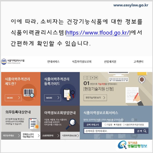 이에 따라, 소비자는 건강기능식품에 대한 정보를 식품이력관리시스템(https://www.tfood.go.kr/)에서 간편하게 확인할 수 있습니다. www.easylaw.go.kr 찾기 쉬운 생활법령정보 로고