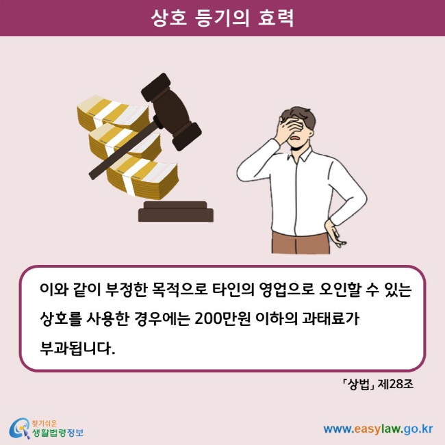 상호 등기의 효력 이와 같이 부정한 목적으로 타인의 영업으로 오인할 수 있는 상호를 사용한 경우에는 200만원 이하의 과태료가 부과됩니다. 상법 제28조