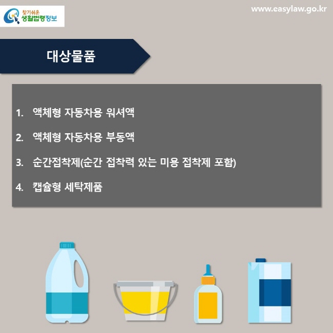 필수 대상물품 1. 액체형 자동차용 워셔액2. 액체형 자동차용 부동액3. 순간접착제(순간 접착력 있는 미용 접착제 포함)4. 캡슐형 세탁제품