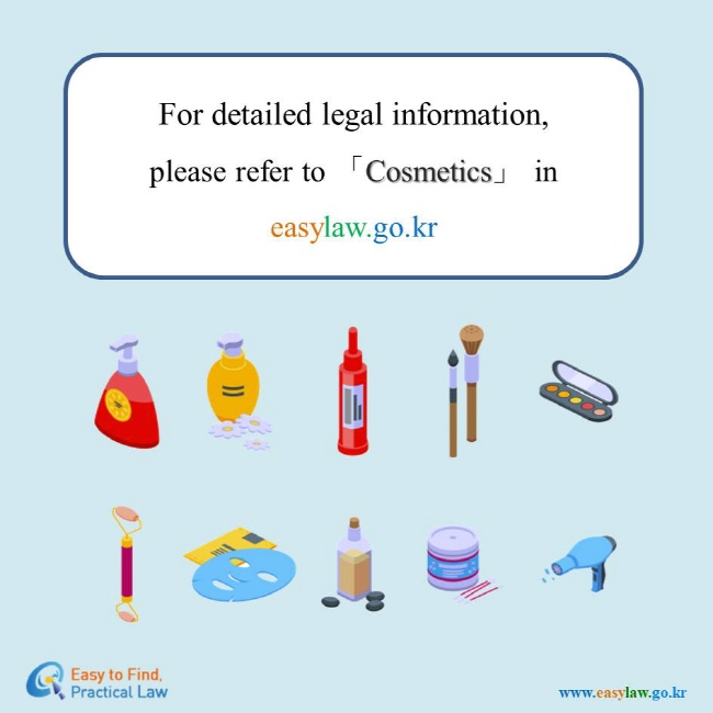 For detailed legal information, please refer to 「Cosmetics」 in easylaw.go.kr