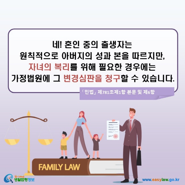 네! 혼인 중의 출생자는 원칙적으로 아버지의 성과 본을 따르지만, 자녀의 복리를 위해 필요한 경우에는 가정법원에 그 변경심판을 청구할 수 있습니다. (「민법」 제781조제1항 본문 및 제6항)