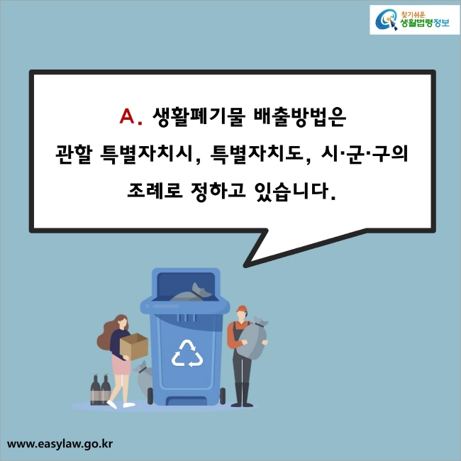 A. 생활폐기물 배출방법은 관할 특별자치시, 특별자치도, 시·군·구의 조례로 정하고 있습니다.