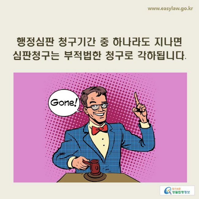 www.easylaw.go.kr 행정심판 청구기간 중 하나라도 지나면 심판청구는 부적법한 청구로 각하됩니다.