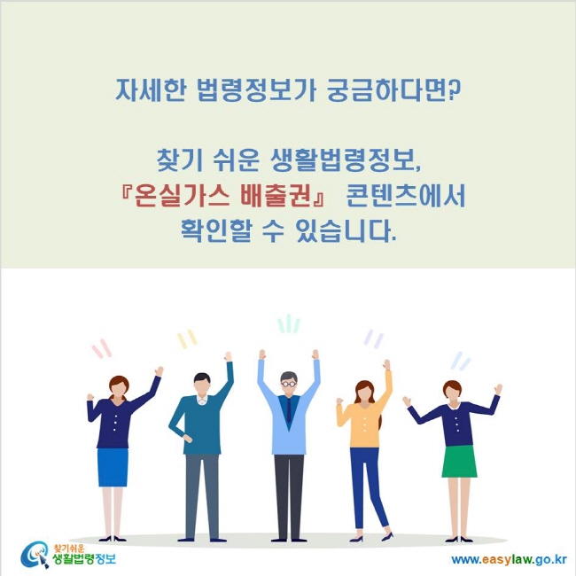 자세한 법령정보가 궁금하다면?  찾기 쉬운 생활법령정보,  『온실가스 배출권』 콘텐츠에서  확인할 수 있습니다.