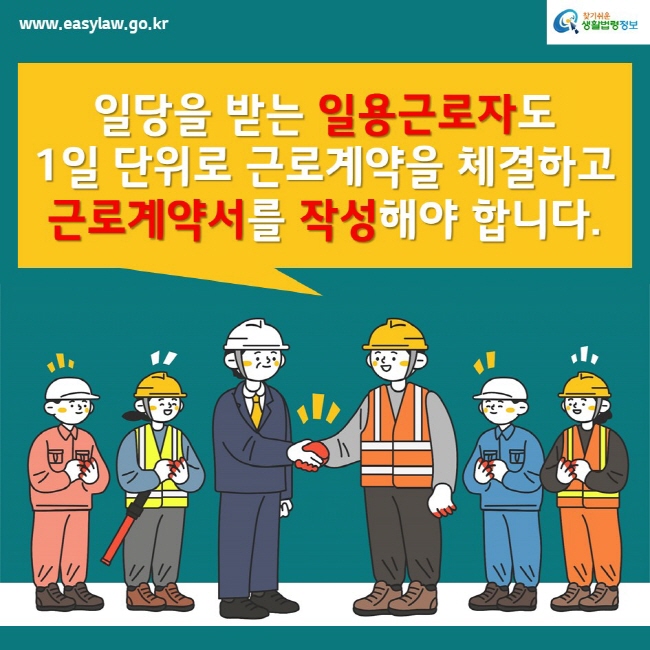 www.easylaw.go.kr찾기쉬운생활법령정보일당을 받는 일용근로자도 1일 단위로 근로계약을 체결하고 근로계약서를 작성해야 합니다.