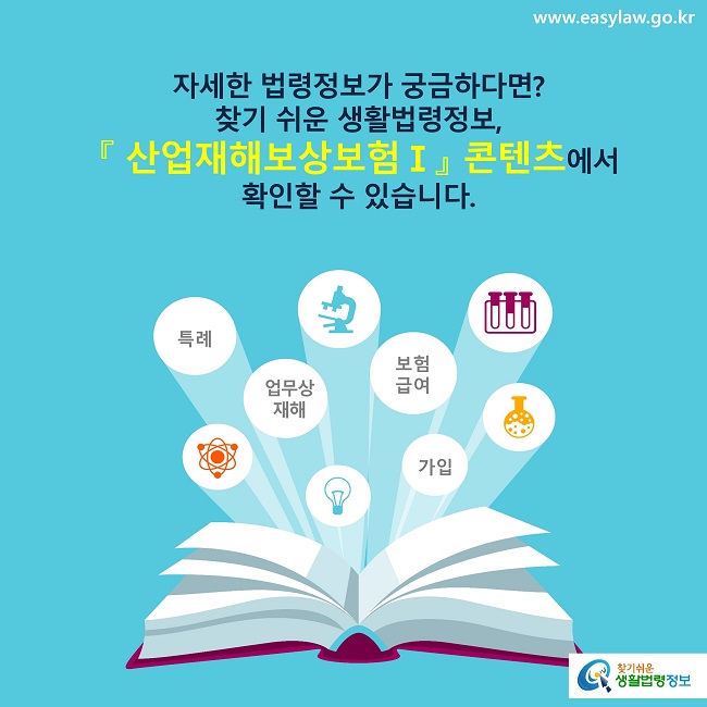 자세한 법령정보가 궁금하다면?
찾기 쉬운 생활법령정보, 
『 산업재해보상보험Ⅰ』 콘텐츠에서 
확인할 수 있습니다.
