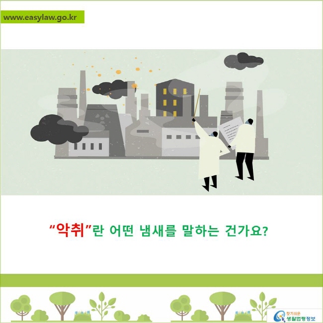 “악취”란 어떤 냄새를 말하는 건가요?
찾기쉬운 생활법령정보 로고
www.easylaw.go.kr