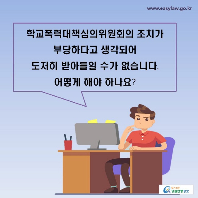 학교폭력대책심의위원회의 조치가 부당하다고 생각되어 도저히 받아들일 수가 없습니다. 어떻게 해야 하나요?