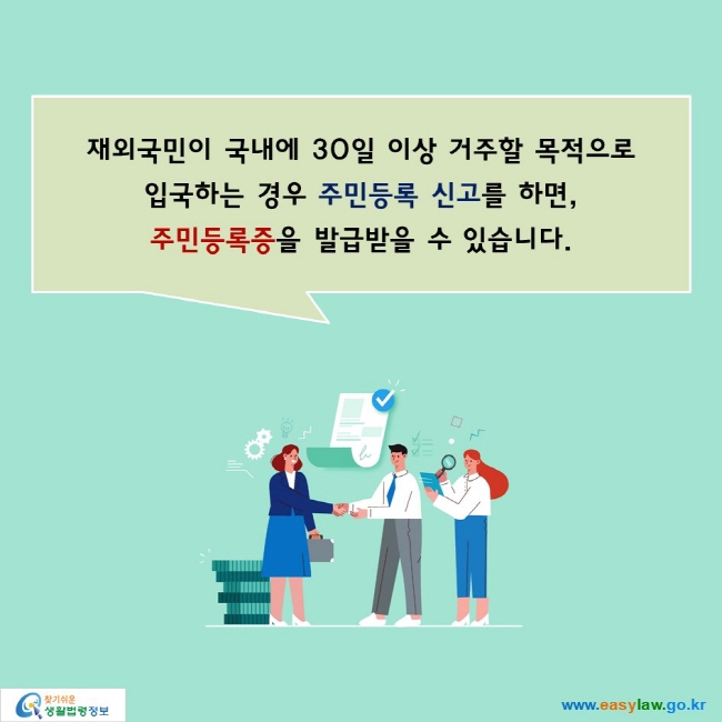 재외국민이 국내에 30일 이상 거주할 목적으로
입국하는 경우 주민등록 신고를 하면,
주민등록증을 발급받을 수 있습니다.