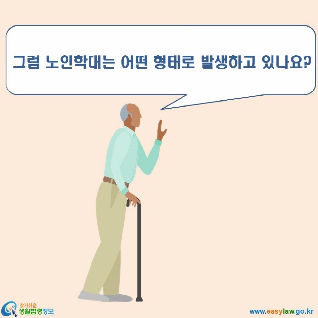 노인학대 2. 노인학대의 개념 및 발생현황 www.easylaw.go.kr 찾기쉬운 생활법령정보 로고 그럼 노인학대는 어떤 형태로 발생하고 있나요?