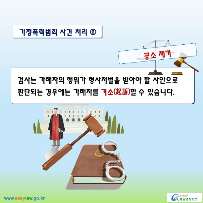 가정폭력범죄 사건 처리 ② 

공소 제기
검사는 가해자의 행위가 형사처벌을 받아야 할 사안으로 판단되는 경우에는 가해자를 기소(起訴)할 수 있습니다.