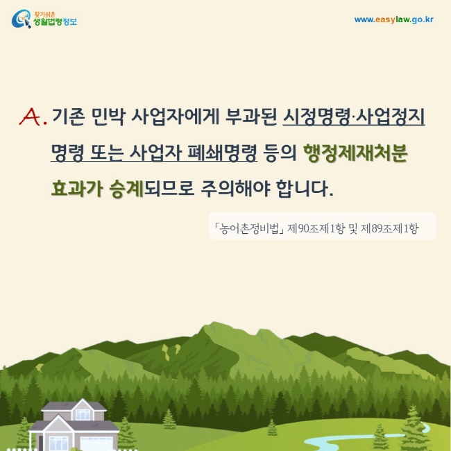 A. 기존 민박 사업자에게 부과된 시정명령·사업정지명령 또는 사업자 폐쇄명령 등의 행정제재처분 효과가 승계되므로 주의해야 합니다. 「농어촌정비법」 제90조제1항 및 제89조제1항