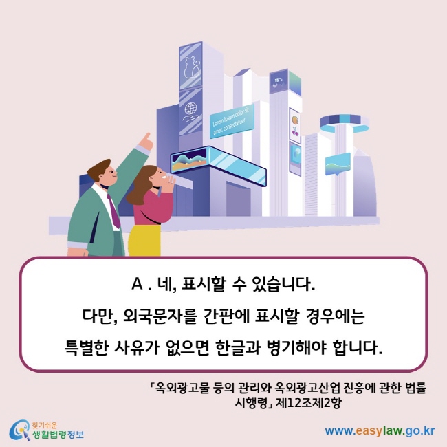 A . 네, 표시할 수 있습니다.  다만, 외국문자를 간판에 표시할 경우에는  특별한 사유가 없으면 한글과 병기해야 합니다. 「옥외광고물 등의 관리와 옥외광고산업 진흥에 관한 법률 시행령」 제12조제2항