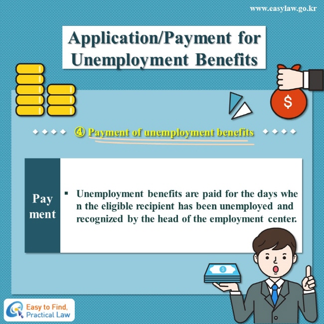 Application/Payment for Unemployment Benefits
④ Payment of unemployment benefits
Payment: Unemployment benefits are paid for the days when the eligible recipient has been unemployed and recognized by the head of the employment center.