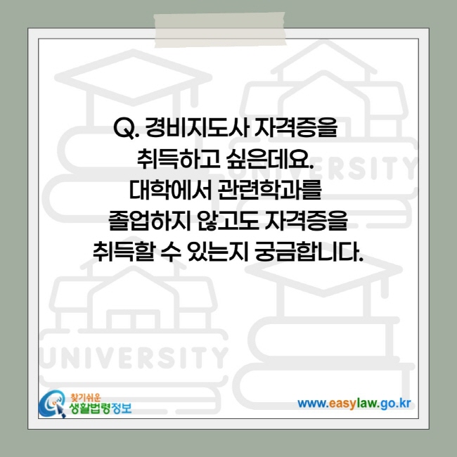 경비지도사 자격증을  취득하고 싶은데요.  대학에서 관련학과를  졸업하지 않고도 자격증을 취득할 수 있는지 궁금합니다.