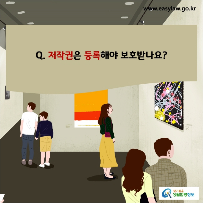 www.easylaw.go.kr Q. 저작권은 등록해야 보호받나요?