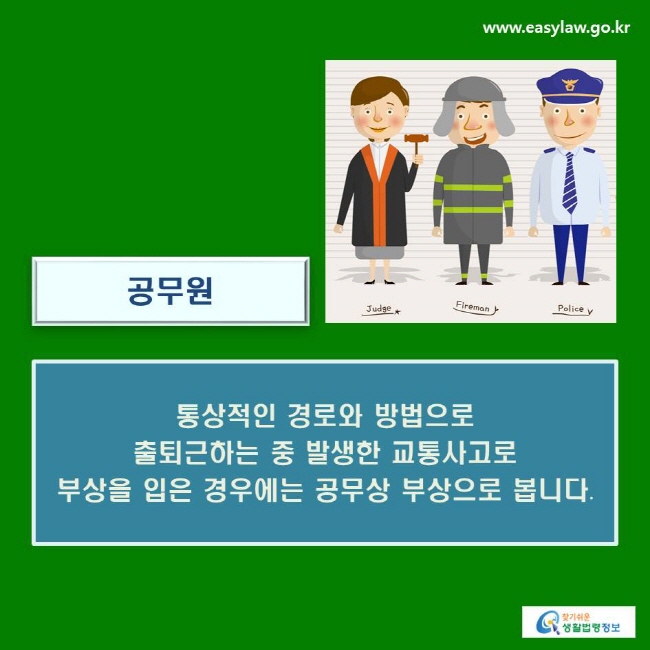 공무원 : 통상적인 경로와 방법으로 출퇴근하는 중 발생한 교통사고로 부상을 입은 경우에는 공무상 부상으로 봅니다.