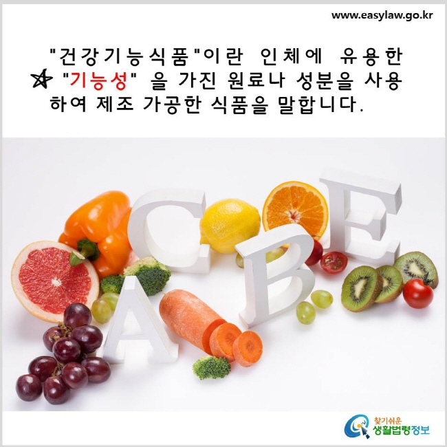 건강기능식품이란 인체에 유용한 기능성을 가진 원료나 성분을 사용하여 제조 가공한 식품을 말합니다. www.easylaw.go.kr 찾기 쉬운 생활법령정보 로고