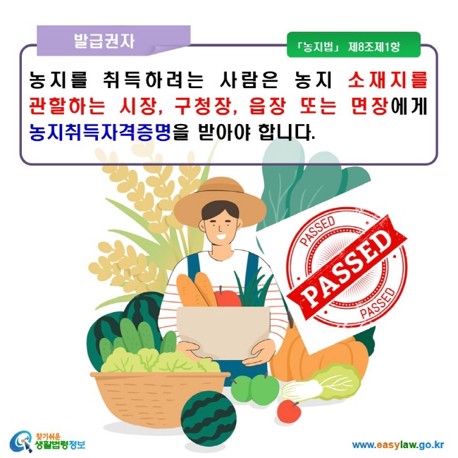 발급권자 농지를 취득하려는 사람은 농지 소재지를 관할하는 시장, 구청장, 읍장 또는 면장에게 농지취득자격증명을 받아야 합니다. 