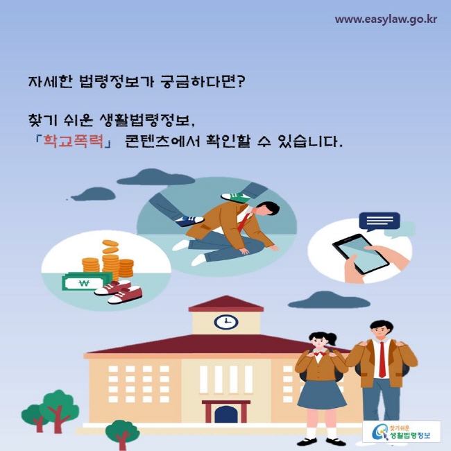 자세한 법령정보가 궁금하다면? 찾기 쉬운 생활법령정보, 「학교폭력」 콘텐츠에서 확인할 수 있습니다.