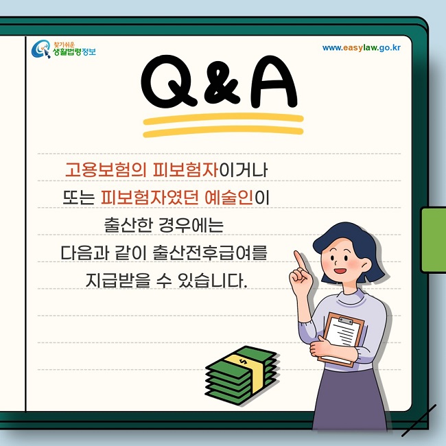 고용보험의 피보험자이거나 또는 피보험자였던 예술인이 출산한 경우에는 다음과 같이 출산전후급여를 지급받을 수 있습니다.