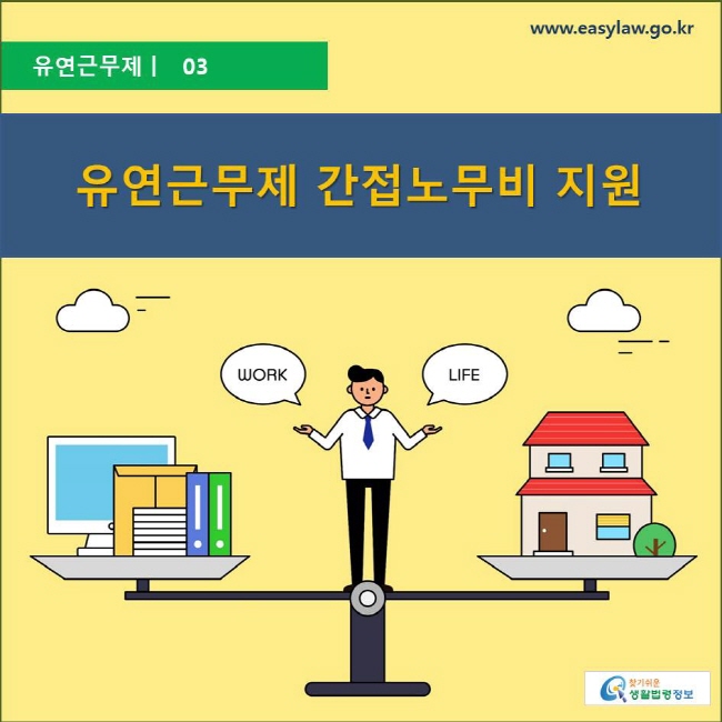 유연근무제 ㅣ 03 유연근무제 간접노무비 지원
www.easylaw.go.kr 찾기 쉬운 생활법령정보