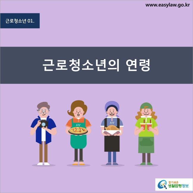 근로청소년 1. 근로청소년의 연령 찾기쉬운 생활법령정보 www.easylaw.go.kr