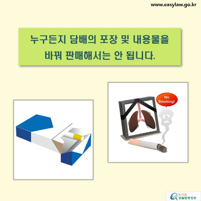 누구든지 담배의 포장 및 내용물을 
바꿔 판매해서는 안 됩니다. No Smoking!