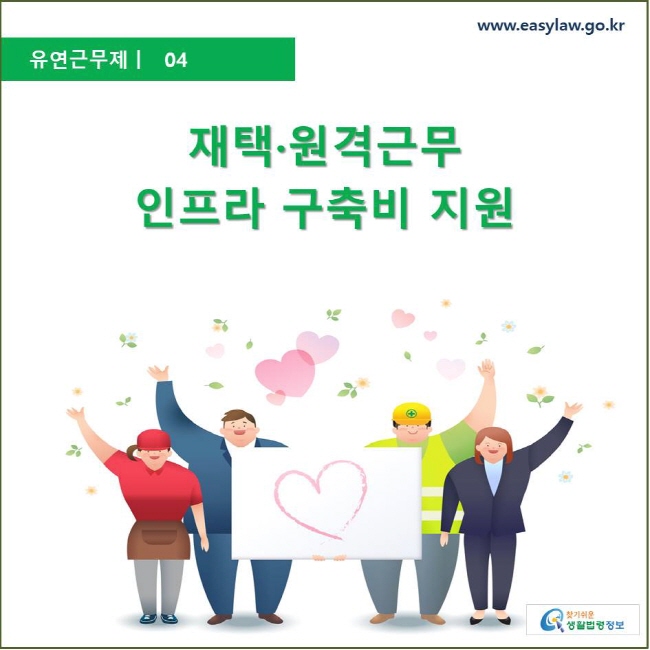 유연근무제 ㅣ 04 재택·원격근무 인프라 구축비 지원 www.easylaw.go.kr 찾기 쉬운 생활법령정보