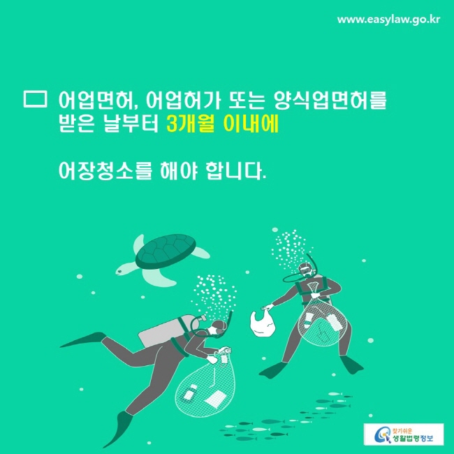 어업면허, 어업허가 또는 양식업면허를 받은 날부터 3개월 이내에 어장청소를 해야 합니다. 