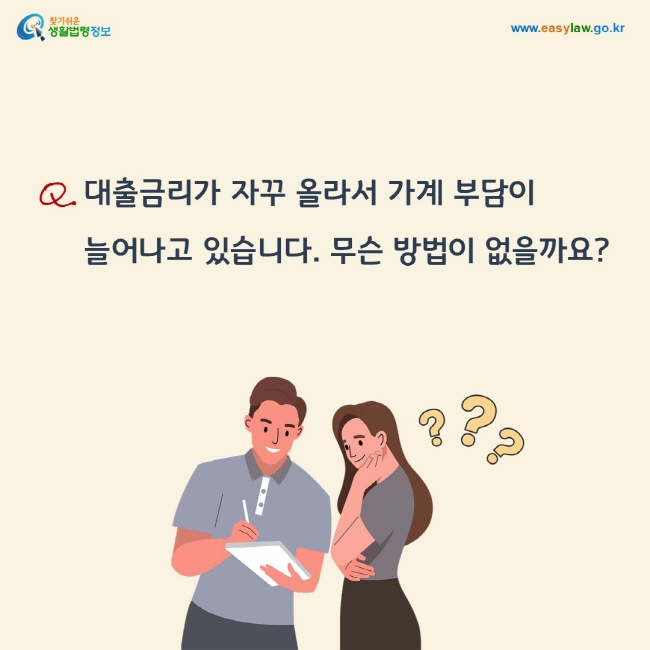 질문: 대출금리가 자꾸 올라서 가계 부담이  늘어나고 있습니다. 무슨 방법이 없을까요?